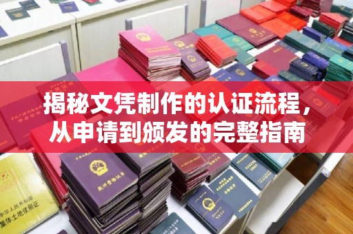 漳浦揭秘文凭制作的认证流程，从申请到颁发的完整指南