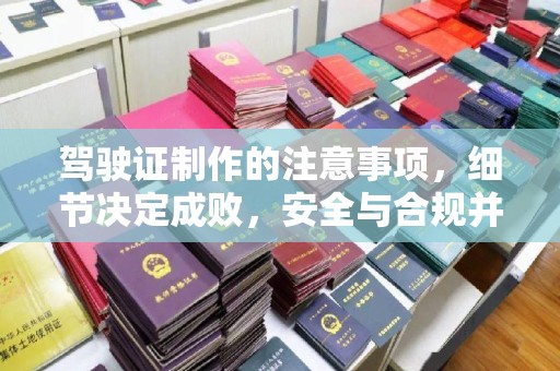 漳浦驾驶证制作的注意事项，细节决定成败，安全与合规并行