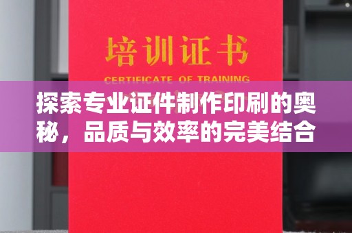 漳浦探索专业证件制作印刷的奥秘，品质与效率的完美结合