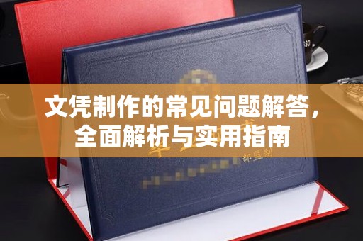 漳浦文凭制作的常见问题解答，全面解析与实用指南