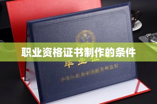 漳浦职业资格证书制作的条件