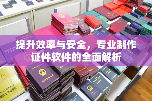 漳浦提升效率与安全，专业制作证件软件的全面解析