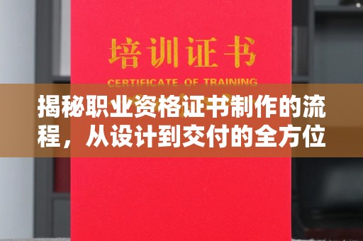 漳浦揭秘职业资格证书制作的流程，从设计到交付的全方位解析