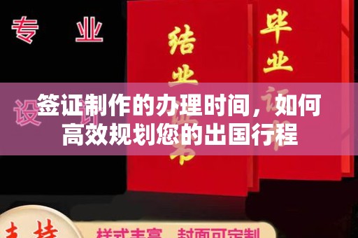 漳浦签证制作的办理时间，如何高效规划您的出国行程