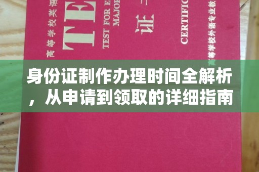漳浦身份证制作办理时间全解析，从申请到领取的详细指南