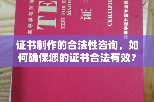 漳浦证书制作的合法性咨询，如何确保您的证书合法有效？