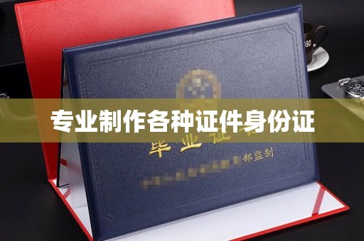 漳浦专业制作各种证件身份证