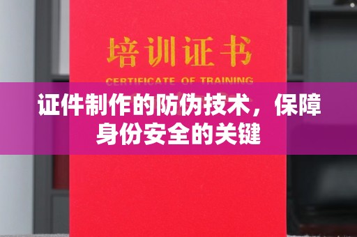漳浦证件制作的防伪技术，保障身份安全的关键