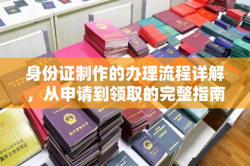 漳浦身份证制作的办理流程详解，从申请到领取的完整指南