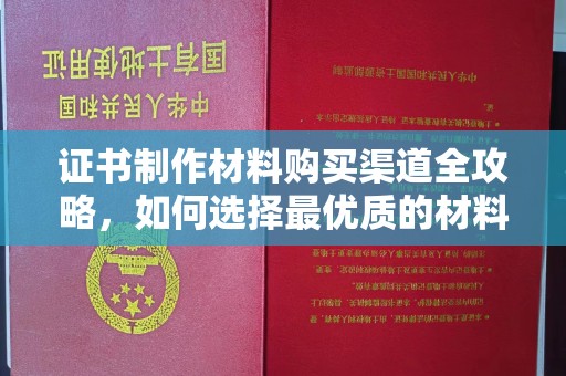漳浦证书制作材料购买渠道全攻略，如何选择最优质的材料