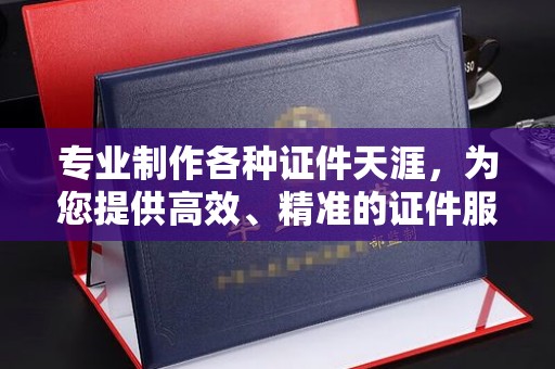 漳浦专业制作各种证件天涯，为您提供高效、精准的证件服务