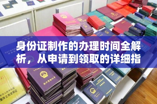 漳浦身份证制作的办理时间全解析，从申请到领取的详细指南