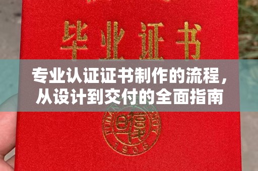 漳浦专业认证证书制作的流程，从设计到交付的全面指南