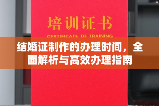 漳浦结婚证制作的办理时间，全面解析与高效办理指南